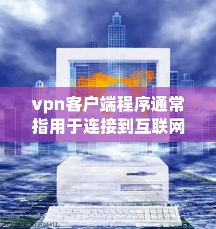 vpn客户端程序通常指用于连接到互联网或VPN服务器的客户端软件,用户可以使用这些程序来访问网络资源、下载文档、浏览网页等。以下是关于vpn客户端的一些常见类型和使用场景 vpn客户端程序通常指用于连接到互联网或VPN服务器的客户端软件,用户可以使用这些程序来访问网络资源、下载文档、浏览网页等。以下是关于vpn客户端的一些常见类型和使用场景