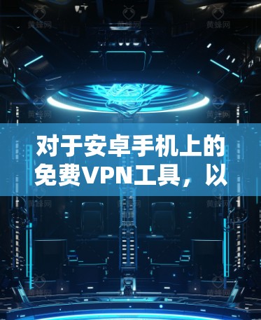 对于安卓手机上的免费VPN工具,以下是一些推荐 对于安卓手机上的免费VPN工具,以下是一些推荐