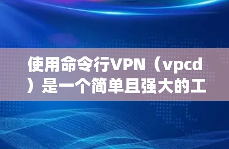 使用命令行VPN(vpcd)是一个简单且强大的工具,允许在命令行上进行VPN访问。以下是一步步的指南 使用命令行VPN(vpcd)是一个简单且强大的工具,允许在命令行上进行VPN访问。以下是一步步的指南