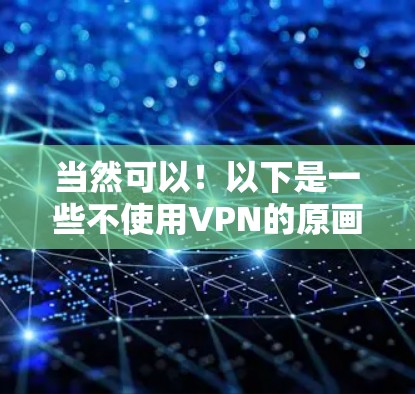 当然可以!以下是一些不使用VPN的原画师模式游戏,这些游戏通常不需要VPN就能流畅运行 当然可以!以下是一些不使用VPN的原画师模式游戏,这些游戏通常不需要VPN就能流畅运行