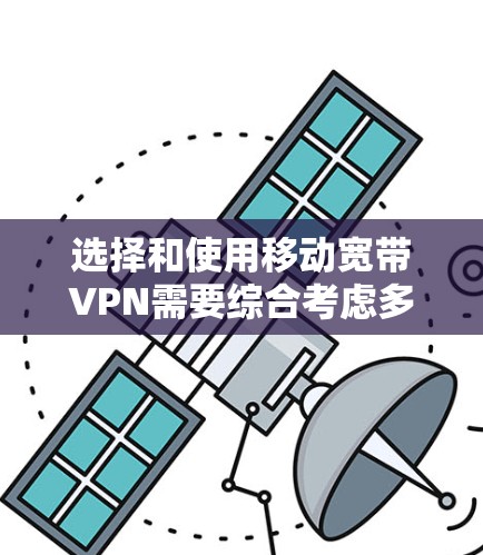 选择和使用移动宽带VPN需要综合考虑多个因素，以下是一步步的建议