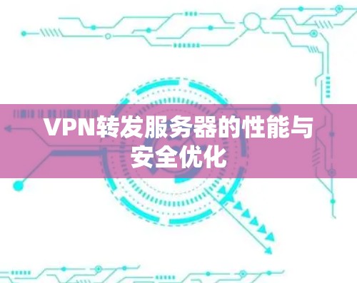 VPN转发服务器的性能与安全优化 VPN转发服务器的性能与安全优化