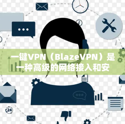 一键VPN(BlazeVPN)是一种高级的网络接入和安全防护解决方案,旨在帮助用户轻松地访问互联网,同时保护个人和家庭数据的安全。以下是使用一键VPN的基本教程,帮助您理解和操作 一键VPN(BlazeVPN)是一种高级的网络接入和安全防护解决方案,旨在帮助用户轻松地访问互联网,同时保护个人和家庭数据的安全。以下是使用一键VPN的基本教程,帮助您理解和操作
