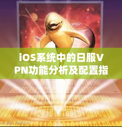 iOS系统中的日服VPN功能分析及配置指南