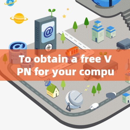 To obtain a free VPN for your computer while ensuring privacy,follow these steps: To obtain a free VPN for your computer while ensuring privacy,follow these steps: