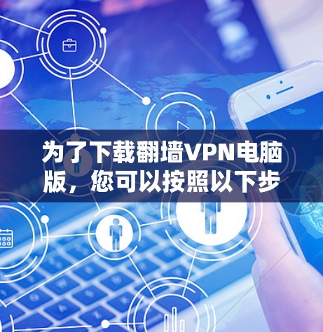 为了下载翻墙VPN电脑版,您可以按照以下步骤进行操作 为了下载翻墙VPN电脑版,您可以按照以下步骤进行操作