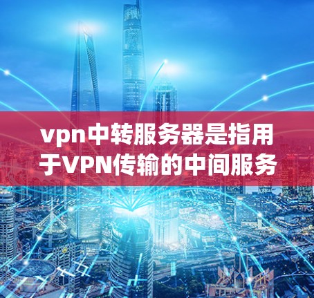 vpn中转服务器是指用于VPN传输的中间服务器,负责将用户的数据从一个来源网络转移到目标网络。以下是 configuringvpn中转服务器的详细步骤 vpn中转服务器是指用于VPN传输的中间服务器,负责将用户的数据从一个来源网络转移到目标网络。以下是 configuringvpn中转服务器的详细步骤
