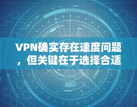 VPN确实存在速度问题,但关键在于选择合适的VPN服务和设备配置。以下是一些关键点 VPN确实存在速度问题,但关键在于选择合适的VPN服务和设备配置。以下是一些关键点