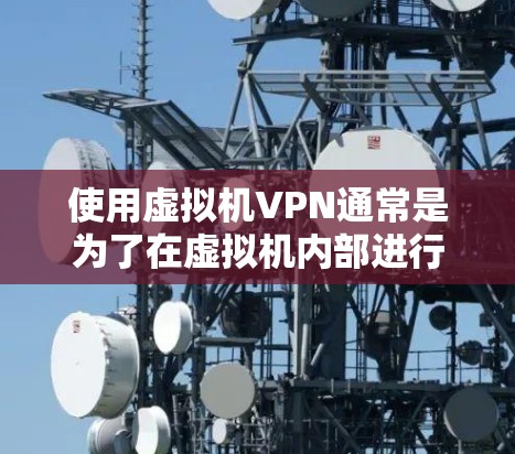 使用虚拟机VPN通常是为了在虚拟机内部进行数据传输和加密通信，以提高安全性或满足特定的网络需求。以下是一些常用的配置方式