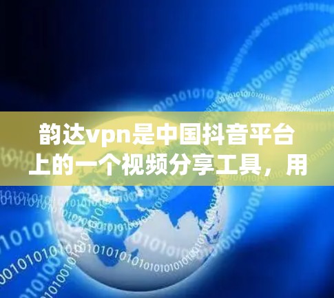 韵达vpn是中国抖音平台上的一个视频分享工具,用户可以通过该工具上传、观看和分享视频。以下是关于韵达vpn客户端的一些关键信息 韵达vpn是中国抖音平台上的一个视频分享工具,用户可以通过该工具上传、观看和分享视频。以下是关于韵达vpn客户端的一些关键信息