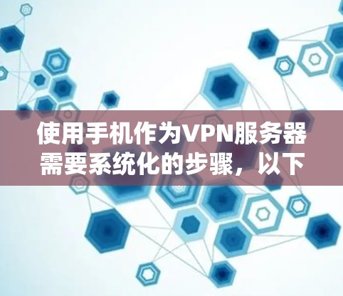 使用手机作为VPN服务器需要系统化的步骤,以下是一个详细的指南,帮助你逐步实现这一目标 使用手机作为VPN服务器需要系统化的步骤,以下是一个详细的指南,帮助你逐步实现这一目标
