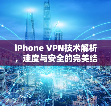 iPhone VPN技术解析,速度与安全的完美结合 iPhone VPN技术解析,速度与安全的完美结合