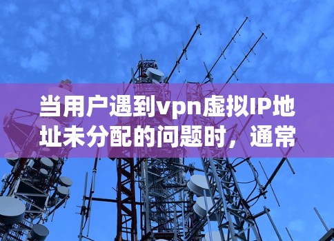 当用户遇到vpn虚拟IP地址未分配的问题时,通常是因为IP地址未被分配给目标服务器。以下是解决此类问题的步骤和建议 当用户遇到vpn虚拟IP地址未分配的问题时,通常是因为IP地址未被分配给目标服务器。以下是解决此类问题的步骤和建议