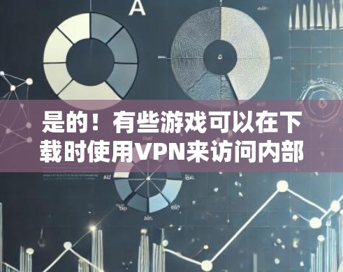 是的！有些游戏可以在下载时使用VPN来访问内部服务器，以便在更快的网络上运行。然而，大多数游戏都是在本地下载，并不需要VPN。不过，如果你只是想在游戏过程中快速连接网络，VPN也是一个不错的选择