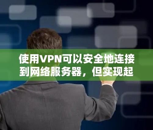 使用VPN可以安全地连接到网络服务器，但实现起来需要一些步骤。以下是一个详细的步骤指南，帮助你使用VPN