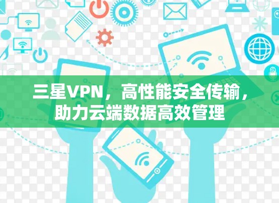 三星VPN,高性能安全传输,助力云端数据高效管理 三星VPN,高性能安全传输,助力云端数据高效管理