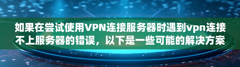 如果在尝试使用VPN连接服务器时遇到vpn连接不上服务器的错误,以下是一些可能的解决方案 如果在尝试使用VPN连接服务器时遇到vpn连接不上服务器的错误,以下是一些可能的解决方案