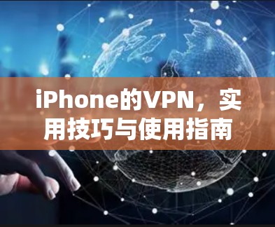 iPhone的VPN，实用技巧与使用指南