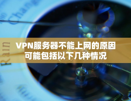 VPN服务器不能上网的原因可能包括以下几种情况 VPN服务器不能上网的原因可能包括以下几种情况