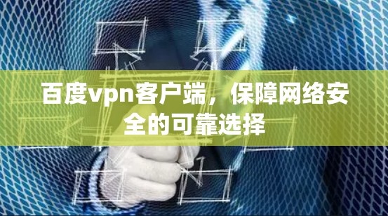 百度vpn客户端,保障网络安全的可靠选择 百度vpn客户端,保障网络安全的可靠选择
