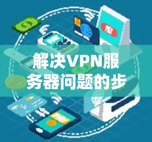 解决VPN服务器问题的步骤如下 解决VPN服务器问题的步骤如下