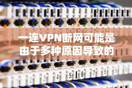 一连VPN断网可能是由于多种原因导致的,以下是一些可能的原因和解决方法 一连VPN断网可能是由于多种原因导致的,以下是一些可能的原因和解决方法