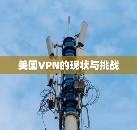 美国VPN的现状与挑战 美国VPN的现状与挑战