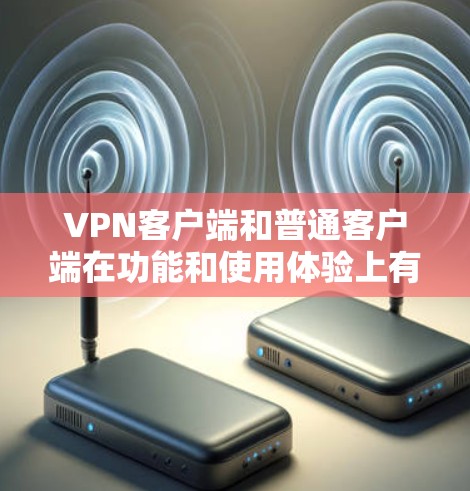 VPN客户端和普通客户端在功能和使用体验上有显著的不同。以下是它们的主要区别 VPN客户端和普通客户端在功能和使用体验上有显著的不同。以下是它们的主要区别