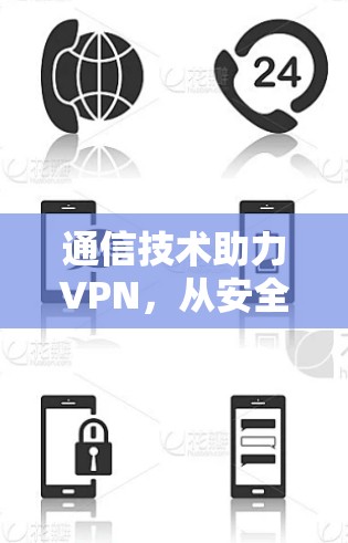 通信技术助力VPN，从安全到高效，技术之光照亮未来