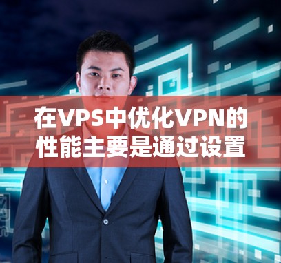 在VPS中优化VPN的性能主要是通过设置、管理与监控来实现的。以下是详细的步骤和建议 在VPS中优化VPN的性能主要是通过设置、管理与监控来实现的。以下是详细的步骤和建议