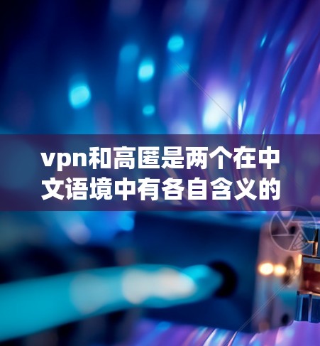 vpn和高匿是两个在中文语境中有各自含义的词,它们之间存在一定的联系,尤其是在信息传递、隐私保护和网络行为方面 vpn和高匿是两个在中文语境中有各自含义的词,它们之间存在一定的联系,尤其是在信息传递、隐私保护和网络行为方面