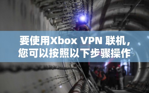 要使用Xbox VPN 联机,您可以按照以下步骤操作 要使用Xbox VPN 联机,您可以按照以下步骤操作