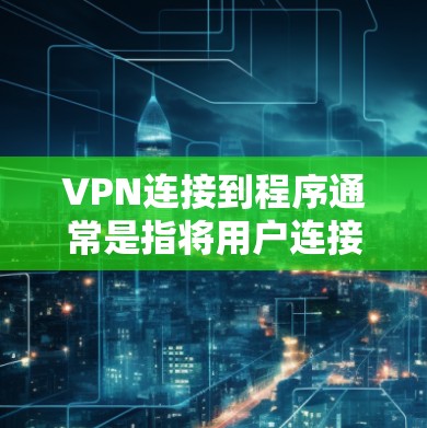 VPN连接到程序通常是指将用户连接到某个应用程序或服务器,这可能涉及到恶意软件或插件。为了确保安全,建议遵循以下步骤 VPN连接到程序通常是指将用户连接到某个应用程序或服务器,这可能涉及到恶意软件或插件。为了确保安全,建议遵循以下步骤