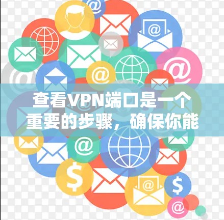 查看VPN端口是一个重要的步骤,确保你能够安全地访问网络资源。以下是一个清晰的指南,帮助你有效地查看和使用VPN端口 查看VPN端口是一个重要的步骤,确保你能够安全地访问网络资源。以下是一个清晰的指南,帮助你有效地查看和使用VPN端口