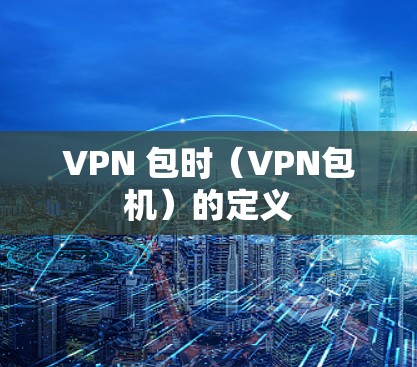 VPN 包时（VPN包机）的定义