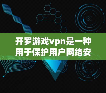 开罗游戏vpn是一种用于保护用户网络安全的加密软件，主要通过加密技术来防止未经授权的网络攻击。以下是关于开罗游戏vpn的一些关键信息和分析