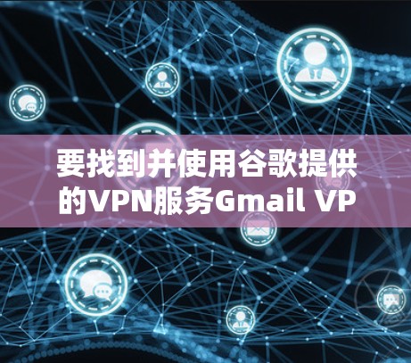 要找到并使用谷歌提供的VPN服务Gmail VPN,您可以按照以下步骤进行 要找到并使用谷歌提供的VPN服务Gmail VPN,您可以按照以下步骤进行