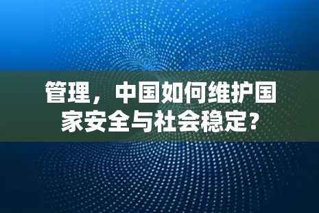 管理,中国如何维护国家安全与社会稳定? 管理,中国如何维护国家安全与社会稳定?