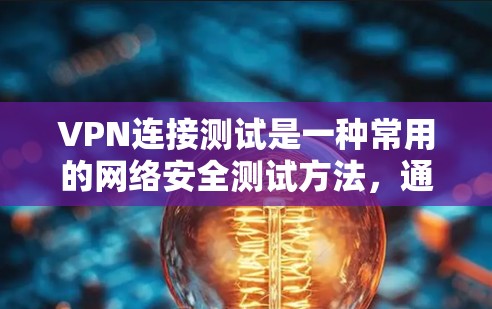 VPN连接测试是一种常用的网络安全测试方法,通常用于验证网络连接的稳定性、安全性以及网络设备的兼容性。以下是关于VPN连接测试的一些基本步骤和注意事项 VPN连接测试是一种常用的网络安全测试方法,通常用于验证网络连接的稳定性、安全性以及网络设备的兼容性。以下是关于VPN连接测试的一些基本步骤和注意事项
