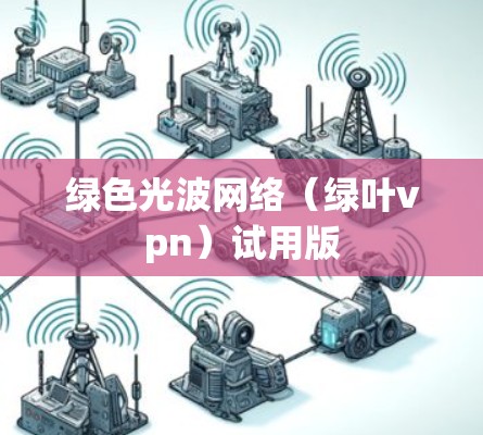 绿色光波网络(绿叶vpn)试用版 绿色光波网络(绿叶vpn)试用版