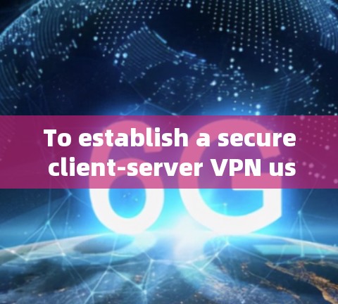 To establish a secure client-server VPN using Linux,follow these organized steps: To establish a secure client-server VPN using Linux,follow these organized steps: