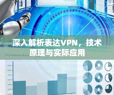 深入解析表达VPN,技术原理与实际应用 深入解析表达VPN,技术原理与实际应用