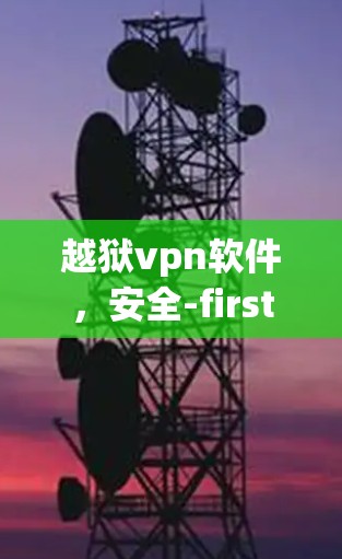 越狱vpn软件,安全-first,轻松守护你的个人信息 越狱vpn软件,安全-first,轻松守护你的个人信息