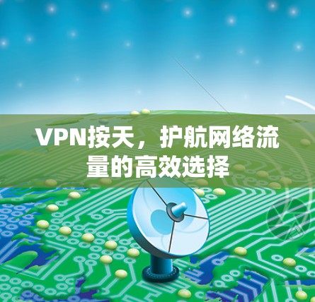 VPN按天,护航网络流量的高效选择 VPN按天,护航网络流量的高效选择