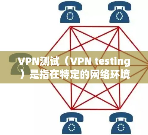 VPN测试（VPN testing）是指在特定的网络环境中通过VPN软件进行的测试，目的是评估VPN的安全性和稳定性。VPN测试通常包括以下内容