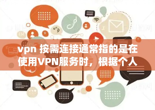 vpn 按需连接通常指的是在使用VPN服务时，根据个人需求或特定的连接需求，灵活地配置和管理连接。以下是一些可能的解释和解决方案