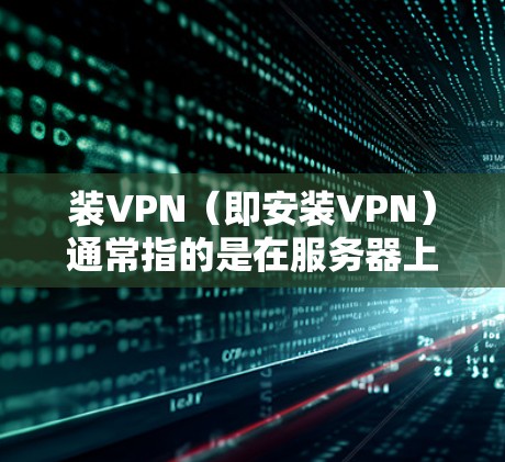 装VPN(即安装VPN)通常指的是在服务器上安装或配置VPN软件来为用户提供VPN服务。以下是一些常见步骤和问题,帮助您完成装VPN任务 装VPN(即安装VPN)通常指的是在服务器上安装或配置VPN软件来为用户提供VPN服务。以下是一些常见步骤和问题,帮助您完成装VPN任务
