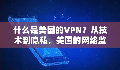 什么是美国的VPN？从技术到隐私，美国的网络监控如何影响我们的生活