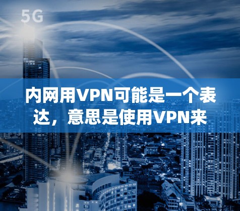 内网用VPN可能是一个表达,意思是使用VPN来保护内部网络的安全和隐私。VPN(如Zap、Lightfuse等)是一种通过加密技术将内部网络的流量转移到外部网络,以增强安全性、隐私性和访问权限 内网用VPN可能是一个表达,意思是使用VPN来保护内部网络的安全和隐私。VPN(如Zap、Lightfuse等)是一种通过加密技术将内部网络的流量转移到外部网络,以增强安全性、隐私性和访问权限