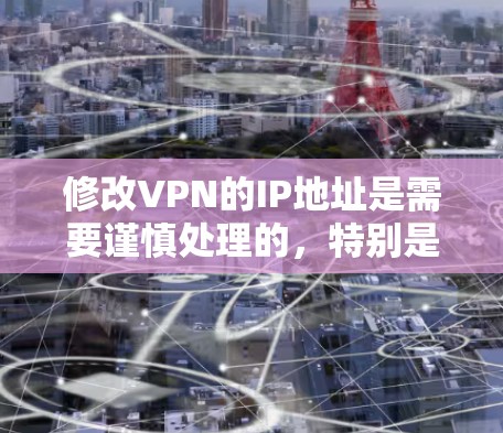 修改VPN的IP地址是需要谨慎处理的，特别是对个人或敏感网络环境的用户，因为这可能影响到他们的联系、数据安全以及网络的安全性。以下是关于如何修改VPNIP地址的一些步骤和注意事项
